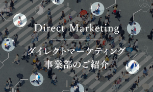 Direct Marketing | ダイレクトマーケティング事業部のご紹介
